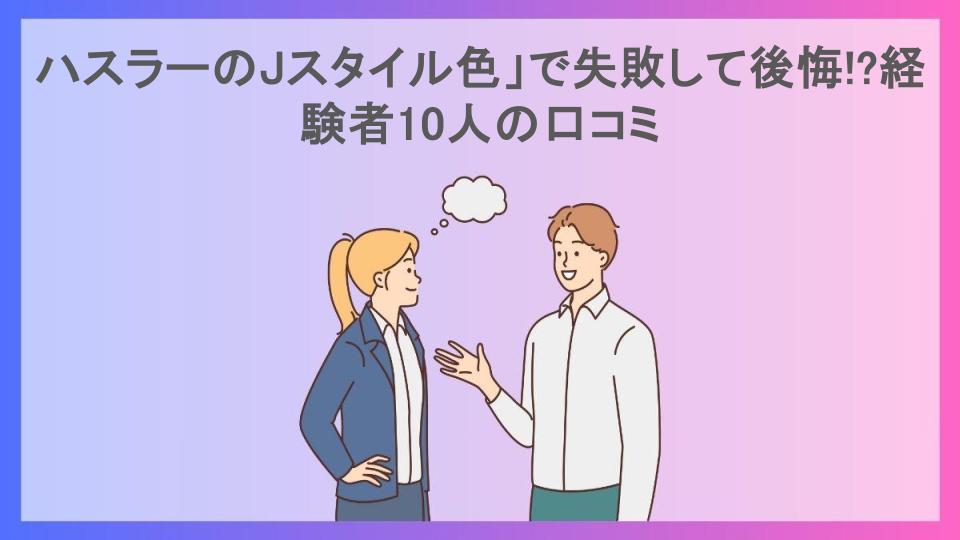 ハスラーのJスタイル色」で失敗して後悔!?経験者10人の口コミ